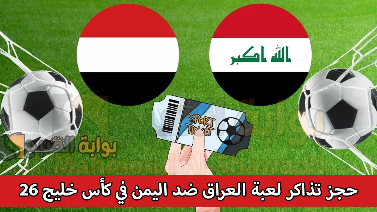 لعبة العراق القادمة.. حجز تذاكر مباراة العراق ضد اليمن Iraq vs Yemen في كأس خليجي 26 وموعدها والقنوات الناقلة