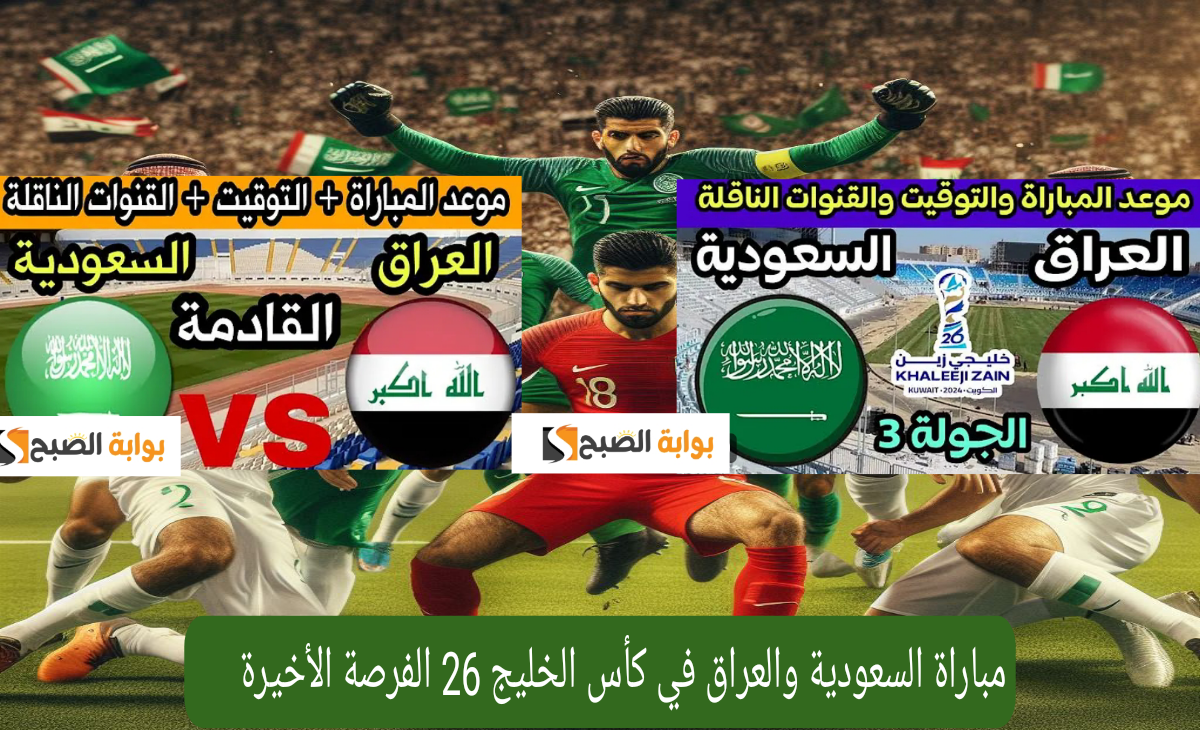 مباراة السعودية والعراق في كأس الخليج 26 الفرصة الأخيرة لصعود الدور نصف النهائي تردد القناة الناقلة