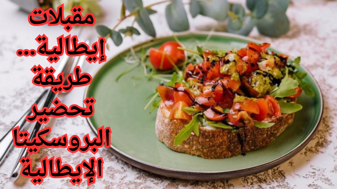 مقبلات إيطالية... طريقة تحضير البروسكيتا الإيطالية