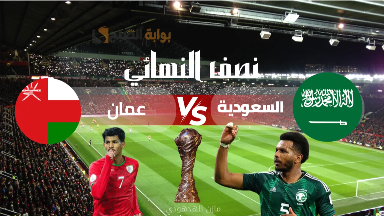 "semi Final" مباراة السعودية وعمان اليوم في نصف نهائي كأس الخليج 2025.. الموعد والقنوات والناقلة