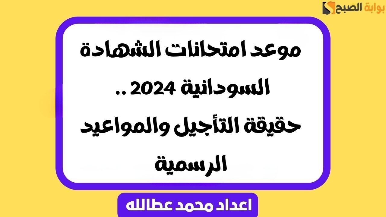 موعد امتحانات الشهادة السودانية
