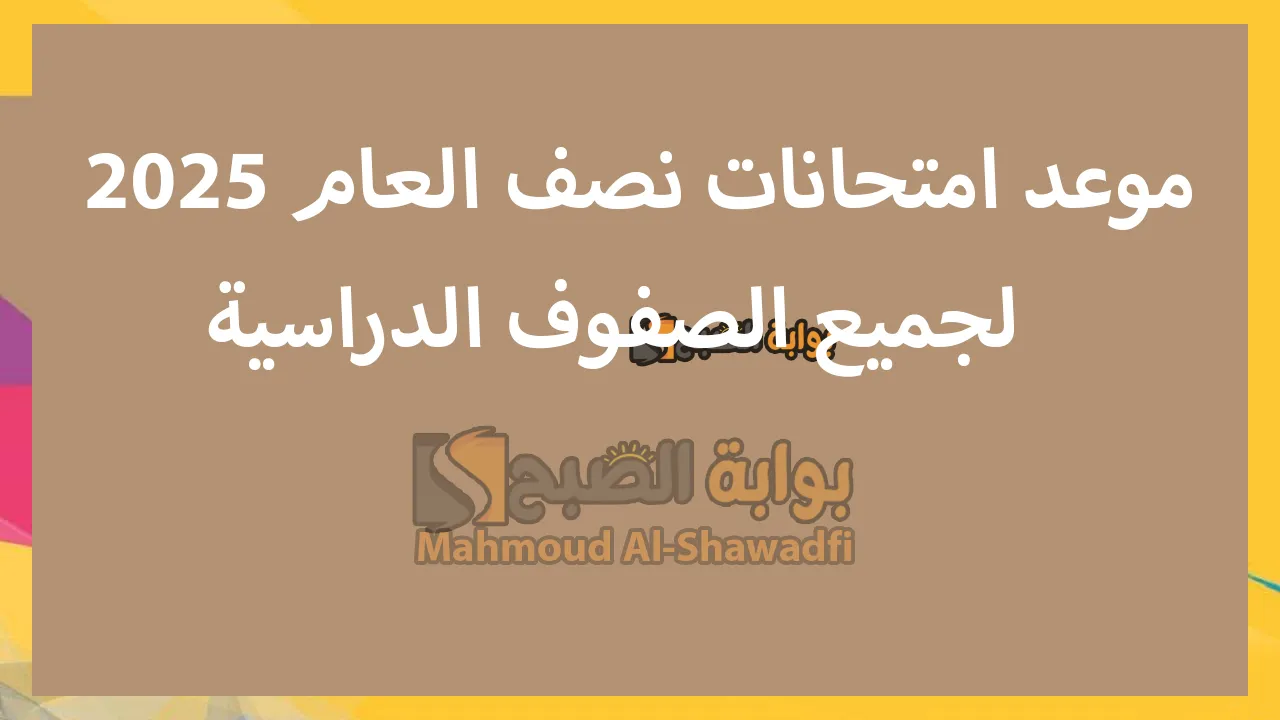 موعد امتحانات نصف العام 2025 لجميع الصفوف الدراسية.. تبدأ في هذا اليوم