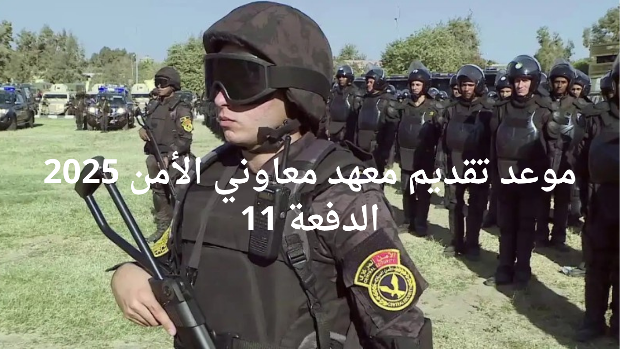 موعد تقديم معهد معاوني الأمن 2025 الدفعة 11