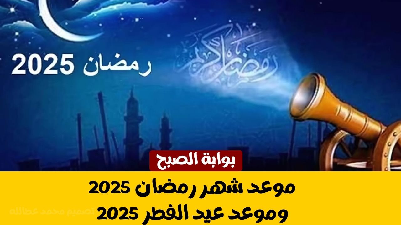 موعد شهر رمضان 2025 وموعد عيد الفطر 2025