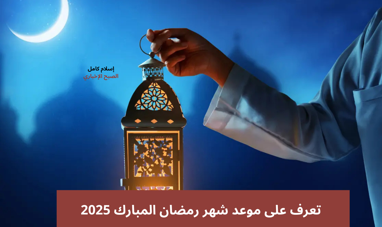 موعد غرة رمضان 1446 بالتاريخ الميلادي