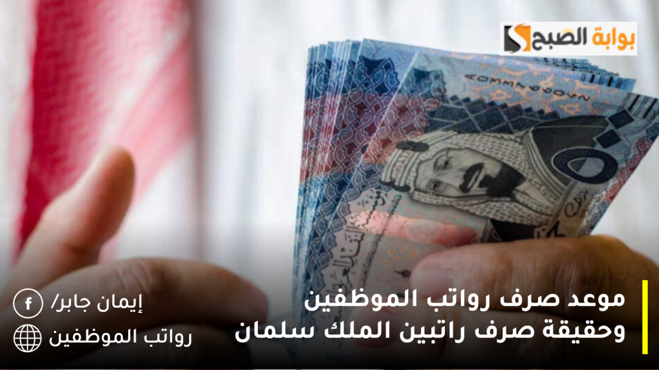 موعد صرف رواتب الموظفين وحقيقة صرف راتبين الملك سلمان
