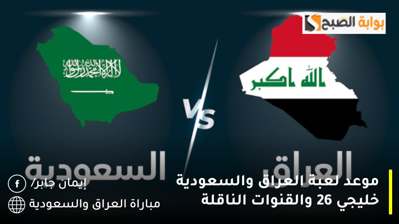 موعد لعبة العراق والسعودية خليجي 26 والقنوات الناقلة