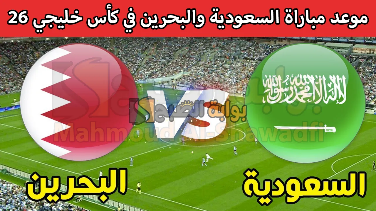 موعد مباراة السعودية والبحرين Saudi Arabia vs Bahrain في كأس خليجي 26 والقنوات الناقلة