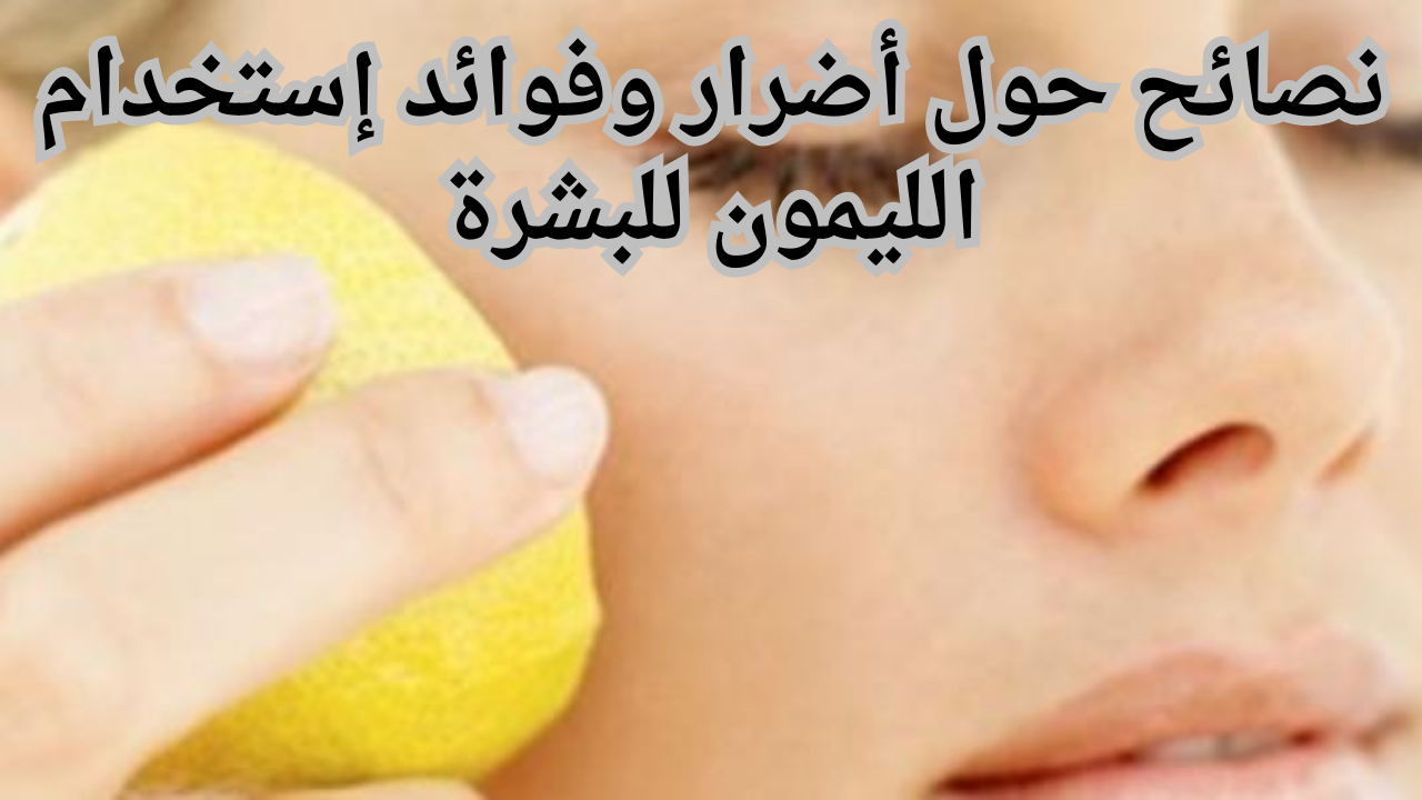 نصائح حول أضرار وفوائد إستخدام الليمون للبشرة