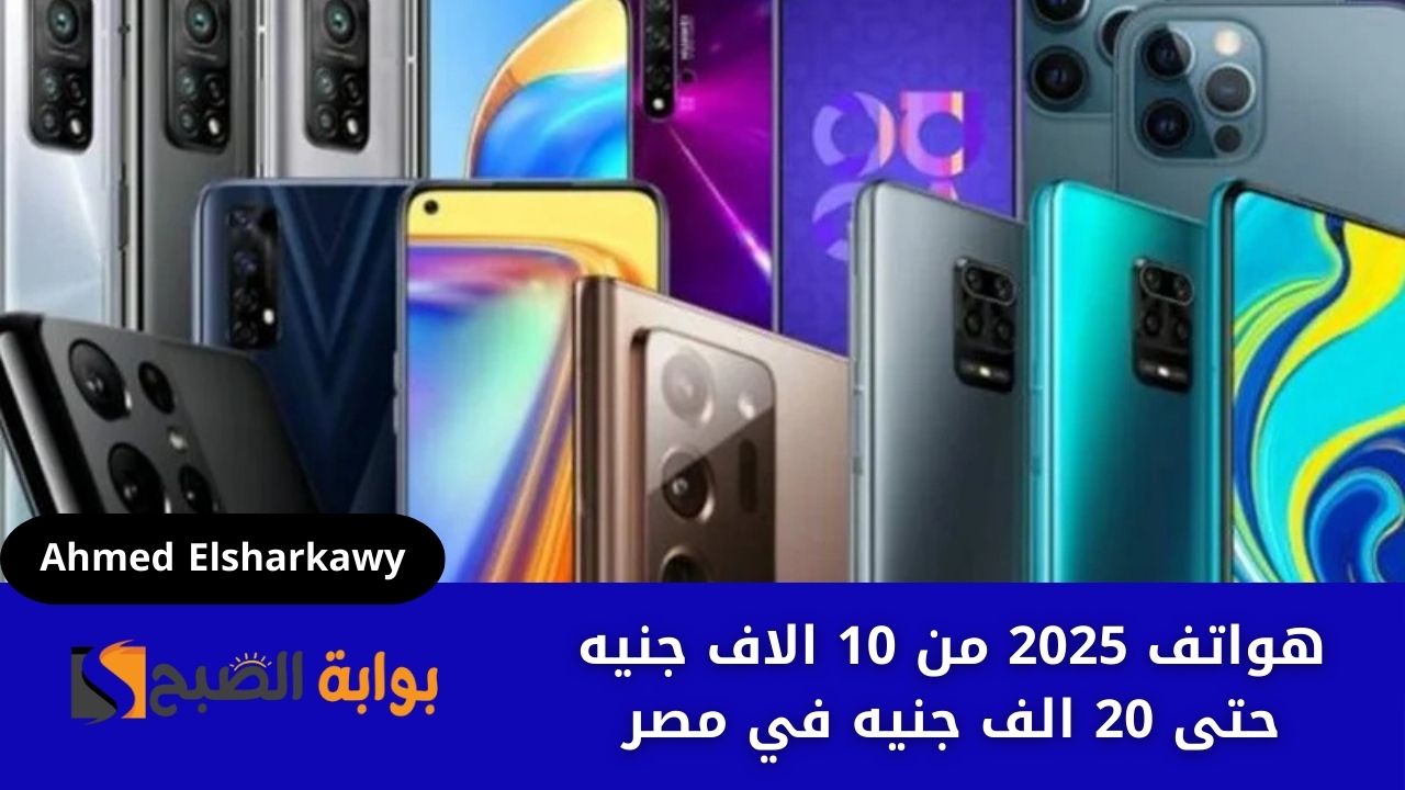هواتف 2025 من 10 الاف جنيه حتى 20 الف جنيه