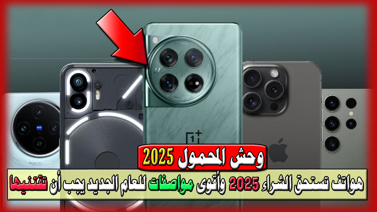 هواتف تستحق الشراء 2025 وأقوى مواصفات للعام الجديد يجب أن تقتنيها