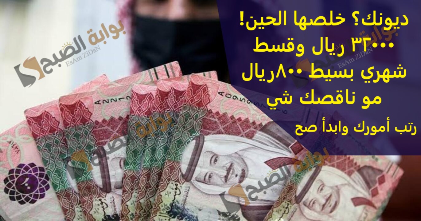 ديونك؟ خلصها الحين! 32000 ريال وقسط شهري بسيط 800 ..ريال مو ناقصك شي رتب أمورك وابدأ صح
