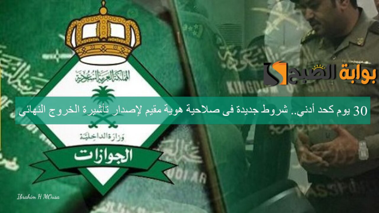 30 يوم كحد أدني.. شروط جديدة فى صلاحية هوية مقيم لإصدار تأشيرة الخروج النهائي