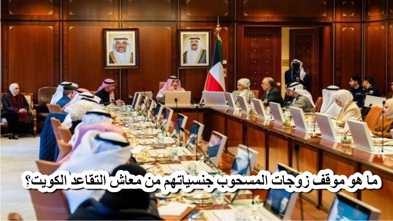 ما هو موقف زوجات المسحوب جنسياتهم من معاش التقاعد الكويت؟