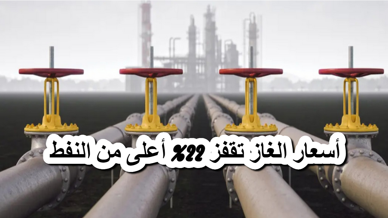 أسعار الغاز تقفز 22% أعلى من النفط