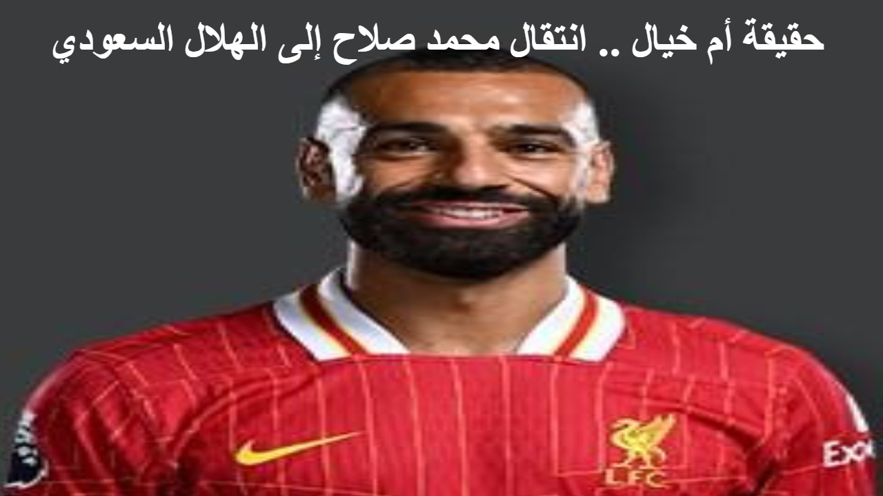حقيقة أم خيال .. انتقال محمد صلاح إلى الهلال السعودي