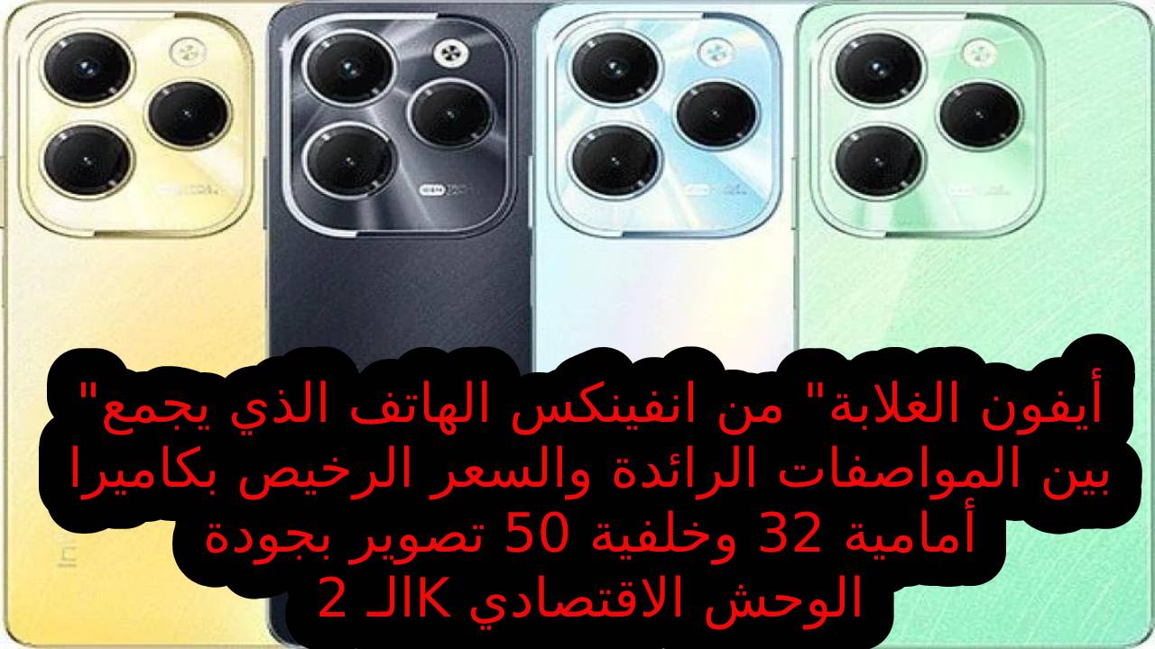 "أيفون الغلابة" من انفينكس الهاتف الذي يجمع بين المواصفات الرائدة والسعر الرخيص بكاميرا أمامية 32 وخلفية 50 تصوير بجودة الـ 2K الوحش الاقتصادي