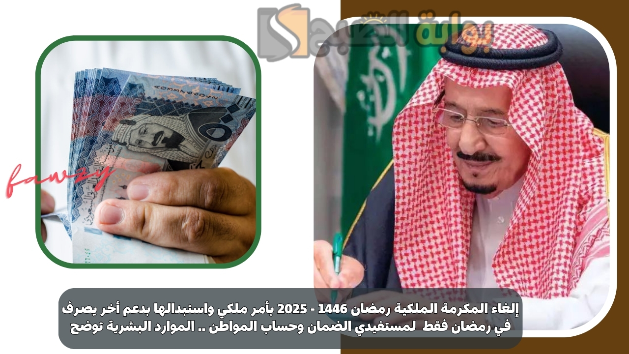 إلغاء المكرمة الملكية رمضان 1446 - 2025 بأمر ملكي واستبدالها بدعم أخر يصرف في رمضان فقط لمستفيدي الضمان وحساب المواطن .. الموارد البشرية توضح