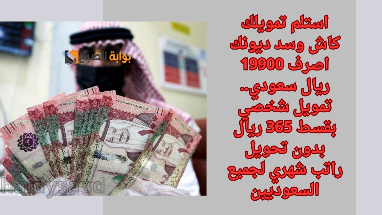 استلم تمويلك كاش وسد ديونك اصرف 19900 ريال سعودي
