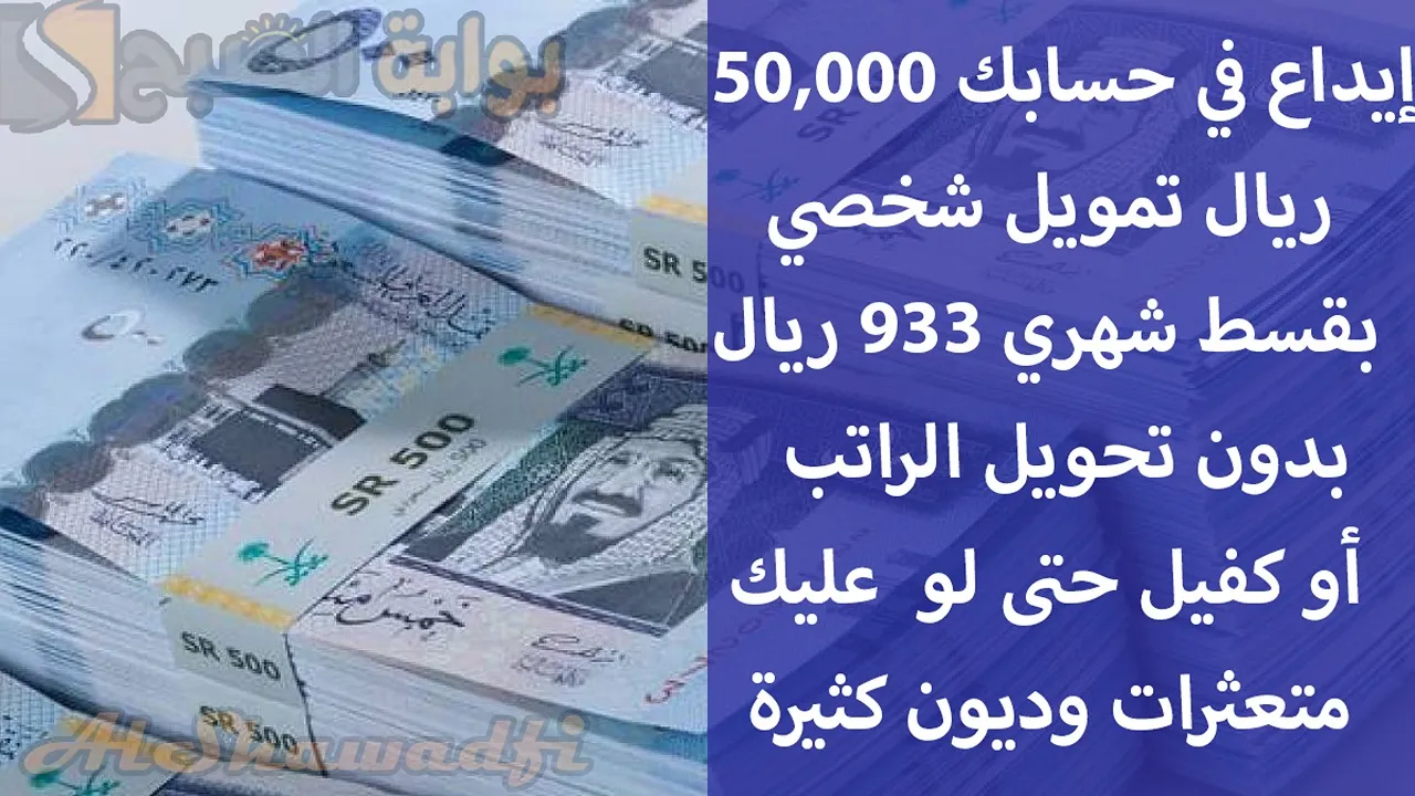 إيداع في حسابك 50,000 ريال تمويل شخصي بقسط شهري 933 ريال بدون تحويل الراتب أو كفيل حتى لو عليك متعثرات كثيرة