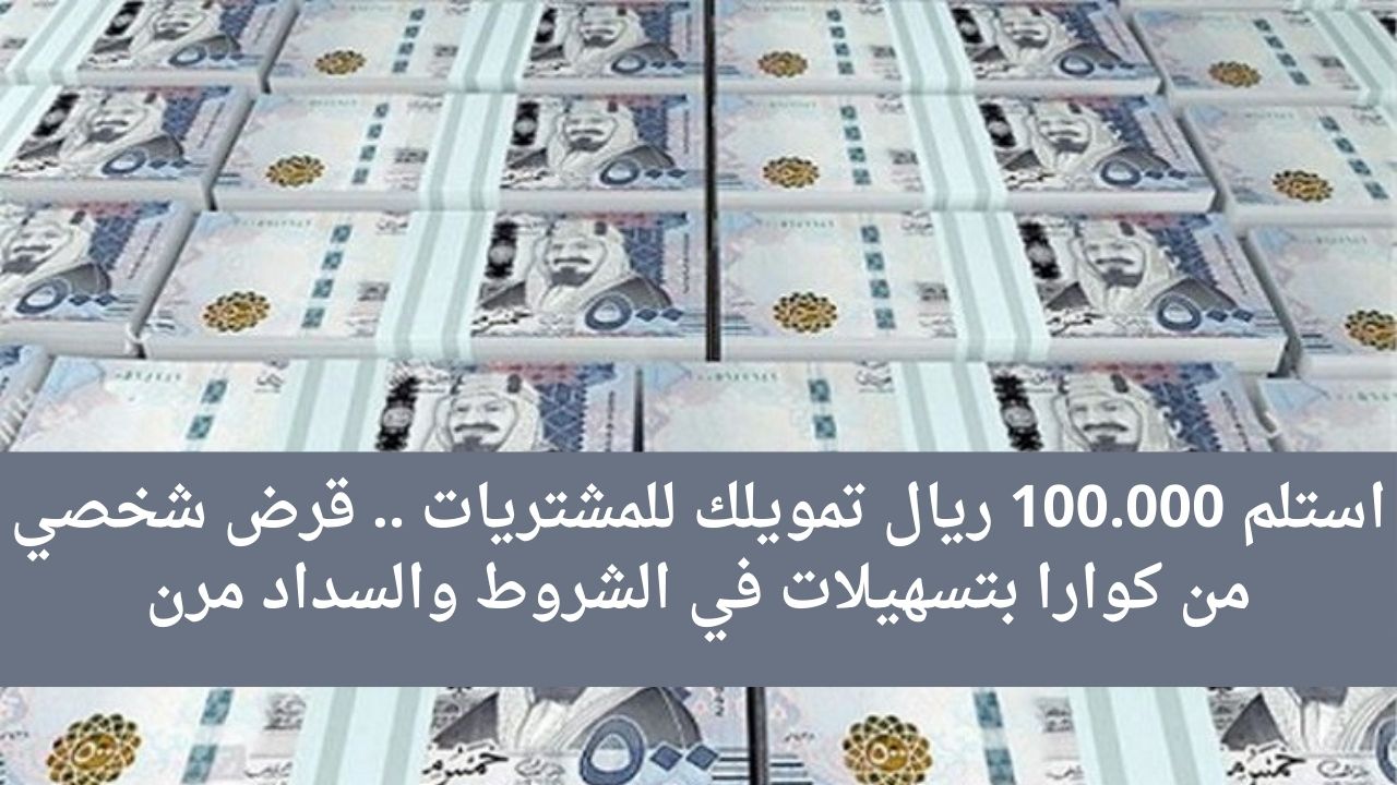 استلم 100.000 ريال تمويلك للمشتريات .. قرض شخصي من كوارا بتسهيلات في الشروط والسداد مرن