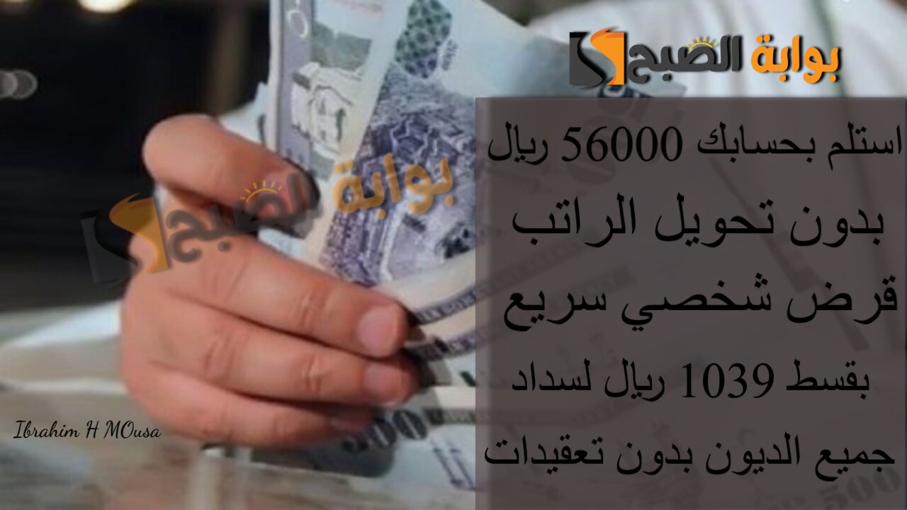 استلم بحسابك 56000 ريال بدون تحويل الراتب.. قرض شخصي سريع بقسط 1039 ريال لسداد جميع الديون بدون تعقيدات