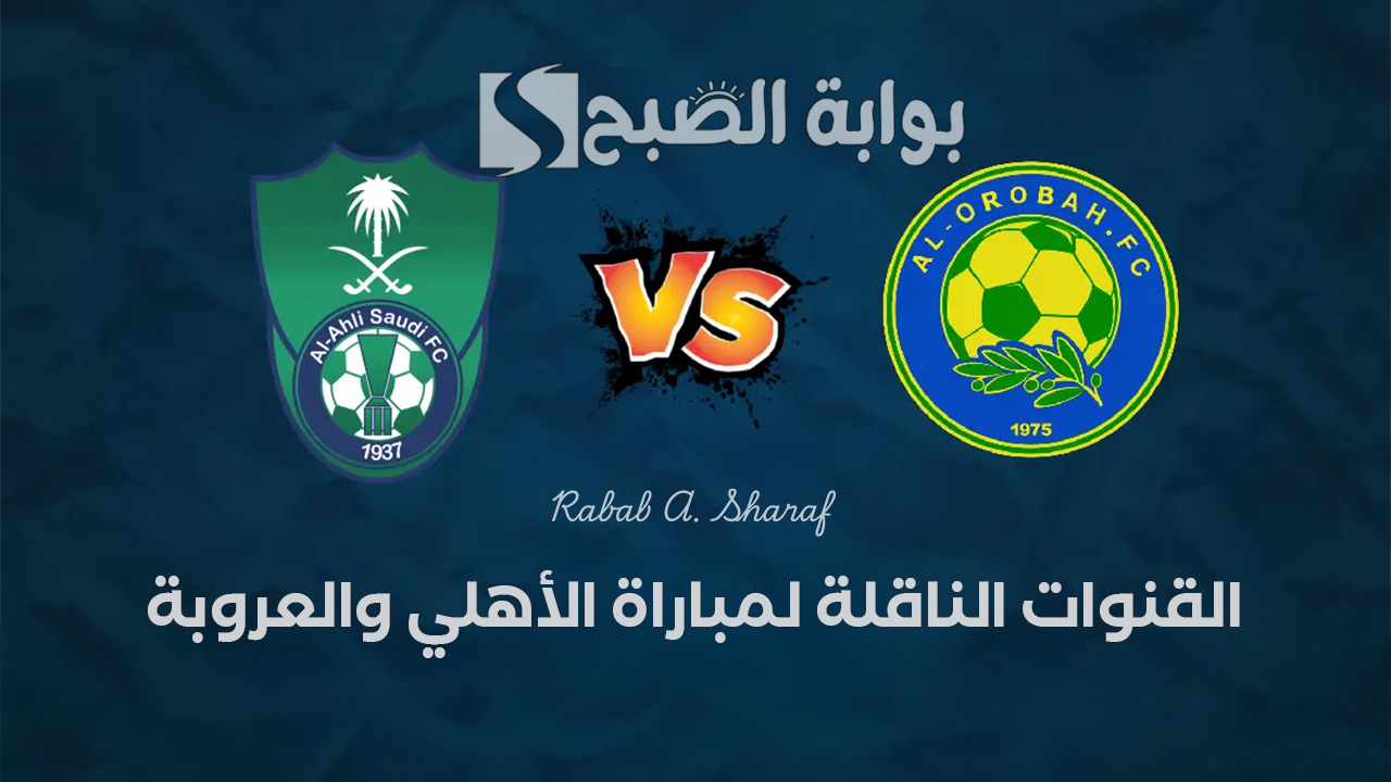 القنوات الناقلة لمباراة الأهلي والعروبة