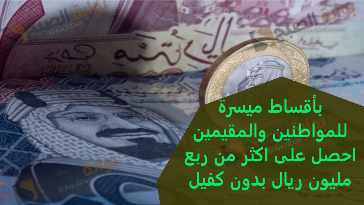 بأقساط ميسرة للمواطنين والمقيمين احصل على اكثر من ربع مليون ريال بدون كفيل
