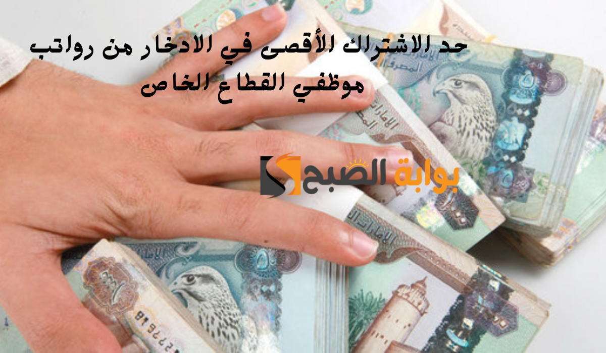 حد الاشتراك الأقصى في الادخار من رواتب موظفي القطاع الخاص