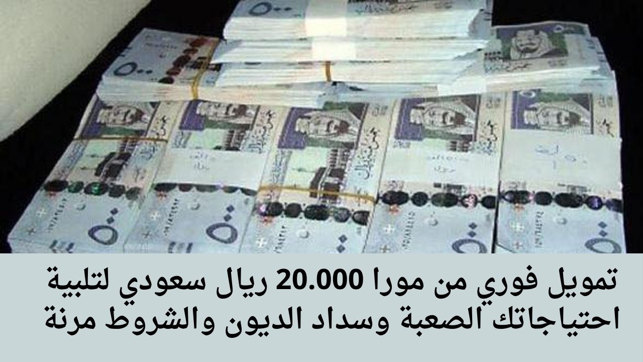تمويل فوري من مورا 20.000 ريال سعودي لتلبية احتياجاتك الصعبة وسداد الديون والشروط مرنة
