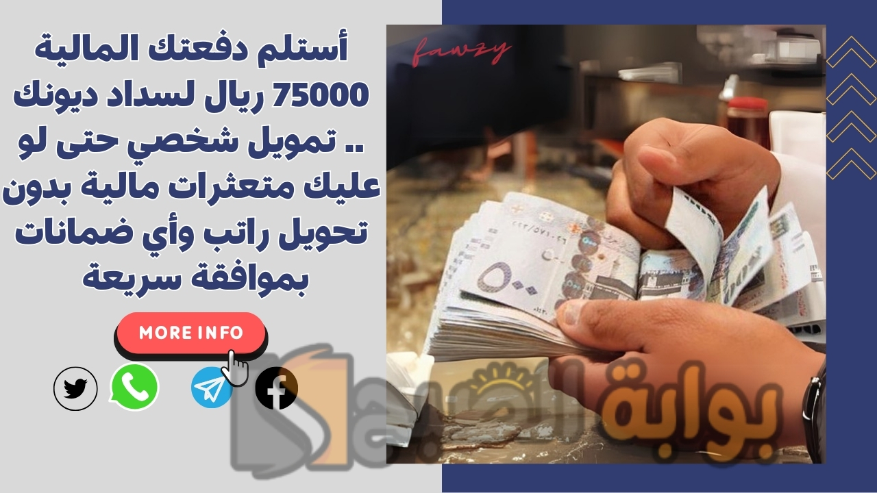 أستلم دفعتك المالية 75000 ريال لسداد ديونك .. تمويل شخصي حتى لو عليك متعثرات مالية بدون تحويل راتب وأي ضمانات بموافقة سريعة