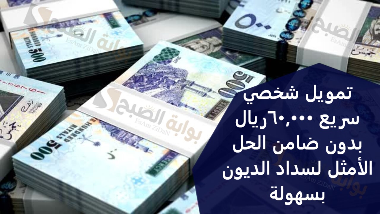 تمويل شخصي سريع 60,000 ريال بدون ضامن الحل الأمثل لسداد الديون بسهولة