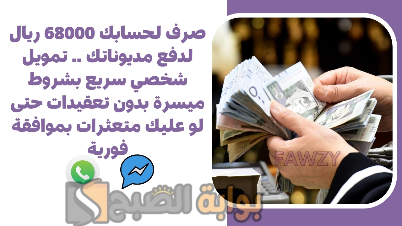 صرف لحسابك 68000 ريال لدفع مديوناتك .. تمويل شخصي سريع بشروط ميسرة بدون تعقيدات حتى لو عليك متعثرات بموافقة فورية