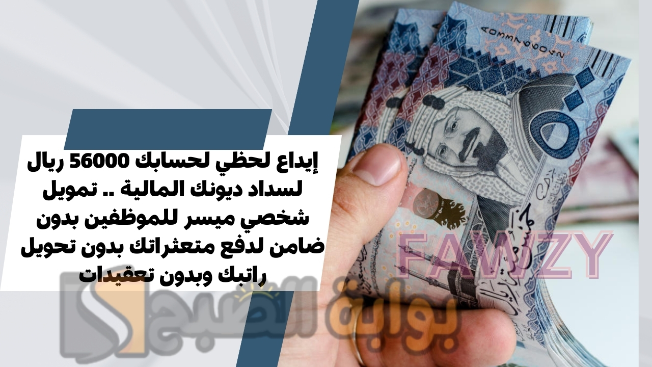 إيداع لحظي لحسابك 56000 ريال لسداد ديونك المالية .. تمويل شخصي ميسر للموظفين بدون ضامن لدفع متعثراتك بدون تحويل راتبك وبدون تعقيدات