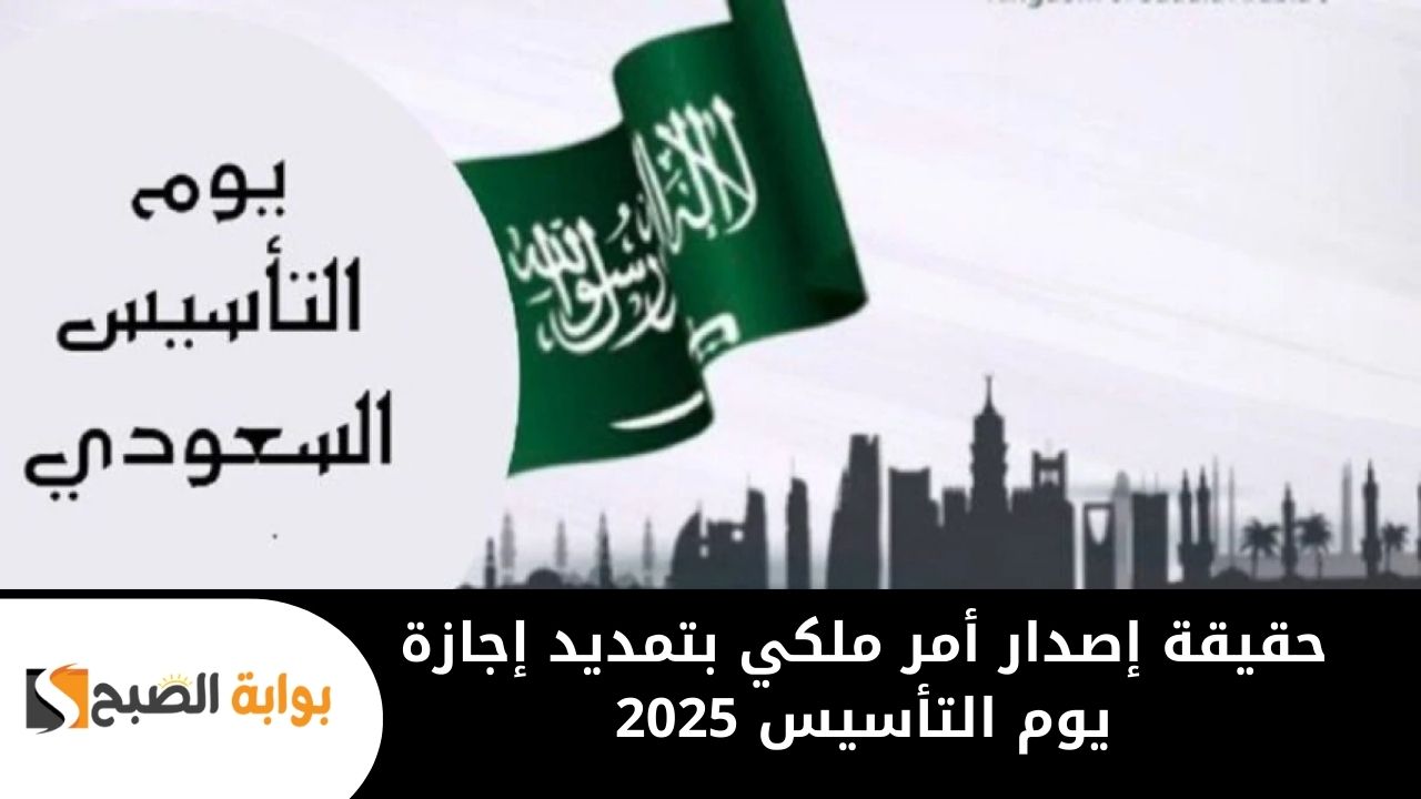 حقيقة إصدار أمر ملكي بتمديد إجازة يوم التأسيس 2025