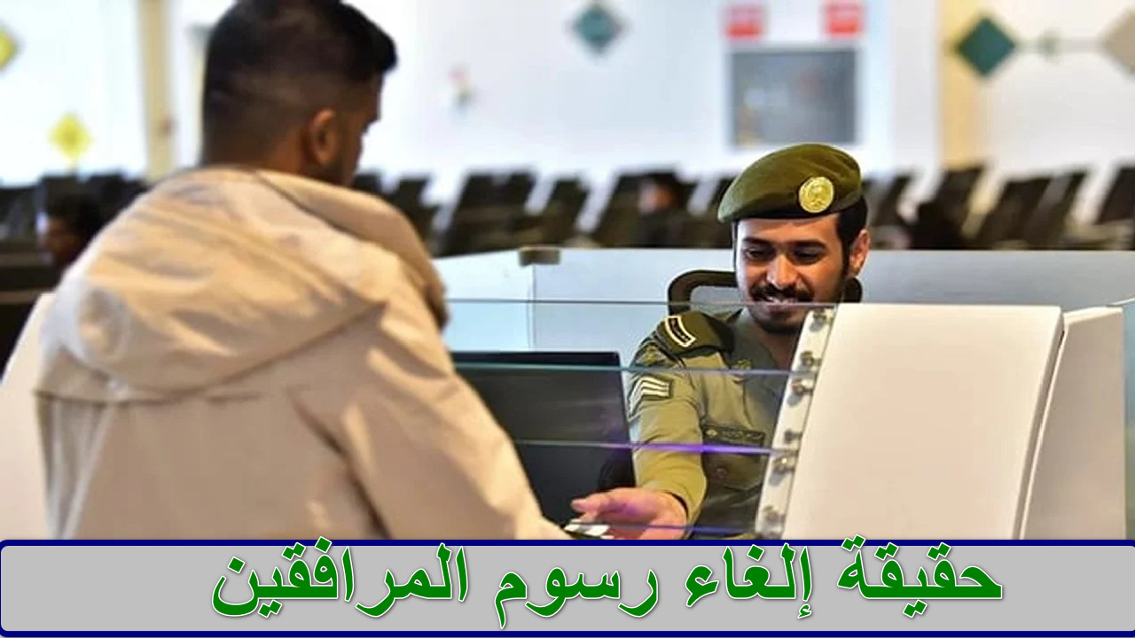 حقيقة إلغاء رسوم المرافقين