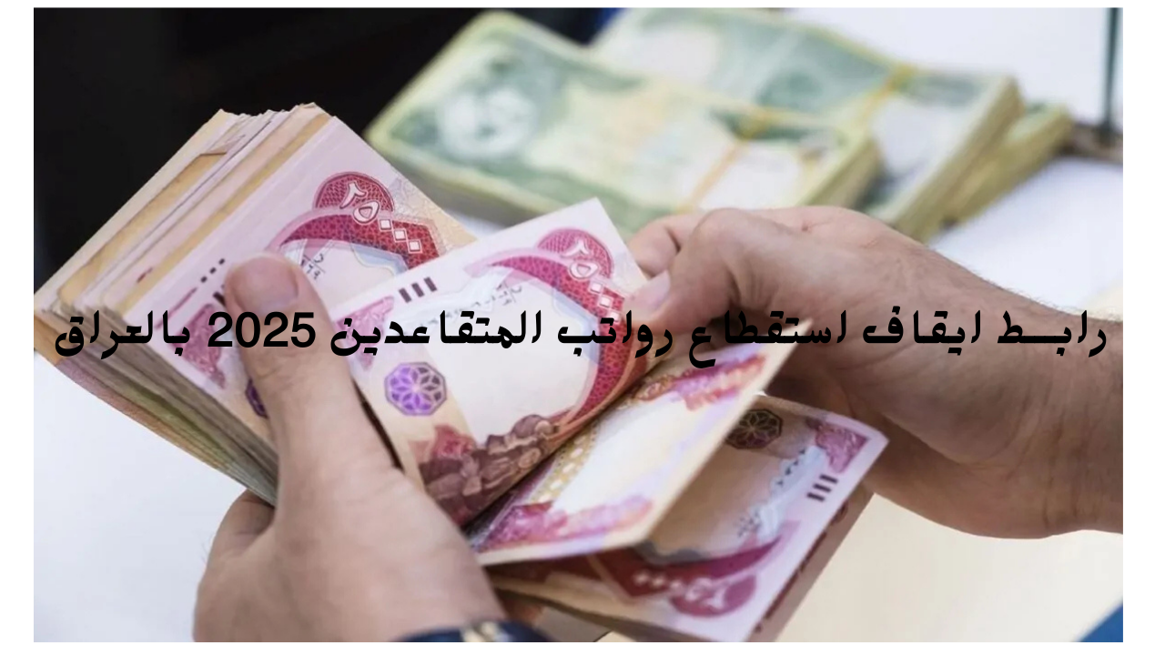 رابـــط ايقاف استقطاع رواتب المتقاعدين 2025 بالعراق