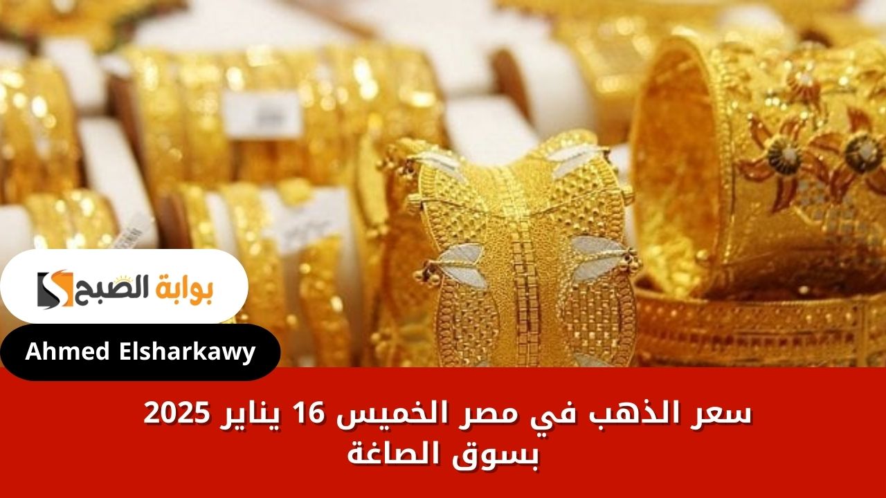 سعر الذهب في مصر الخميس 16 يناير 2025 بسوق الصاغة