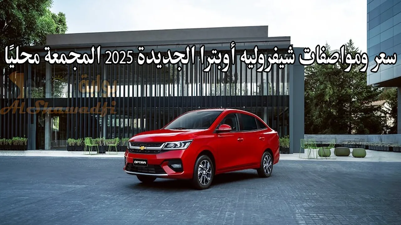 سعر ومواصفات شيفروليه أوبترا الجديدة 2025 المجمعة محليًا.. تبدأ من 725 ألف جنيه