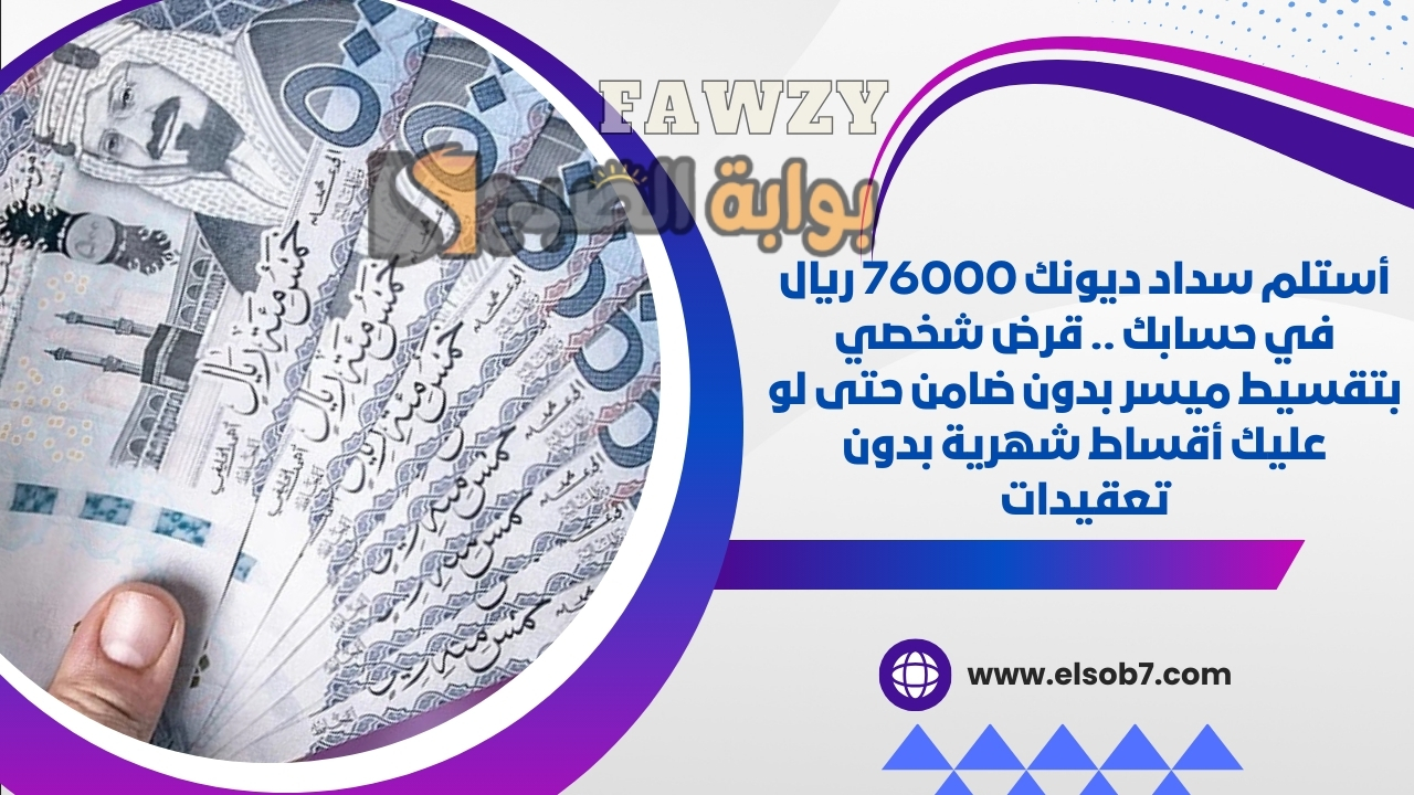 أستلم سداد ديونك 76000 ريال في حسابك .. قرض شخصي بتقسيط ميسر بدون ضامن حتى لو عليك أقساط شهرية بدون تعقيدات