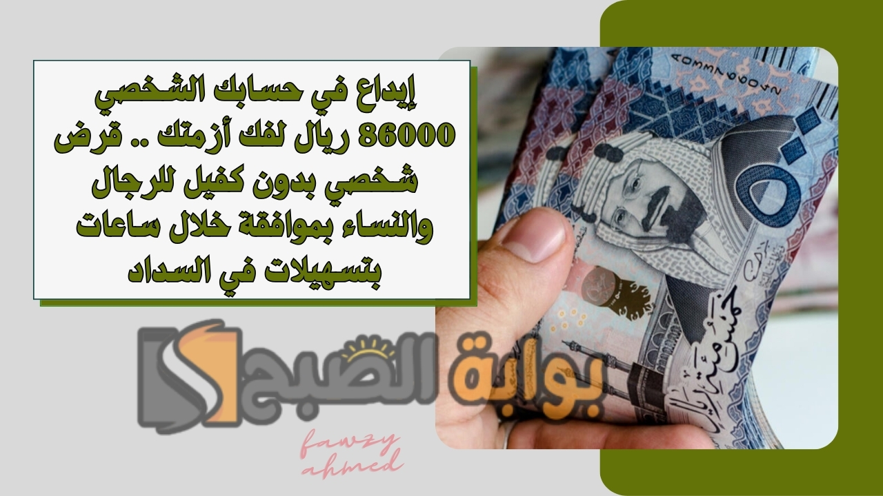 إيداع في حسابك الشخصي 86000 ريال لفك أزمتك .. قرض شخصي بدون كفيل للرجال والنساء بموافقة خلال ساعات بتسهيلات في السداد