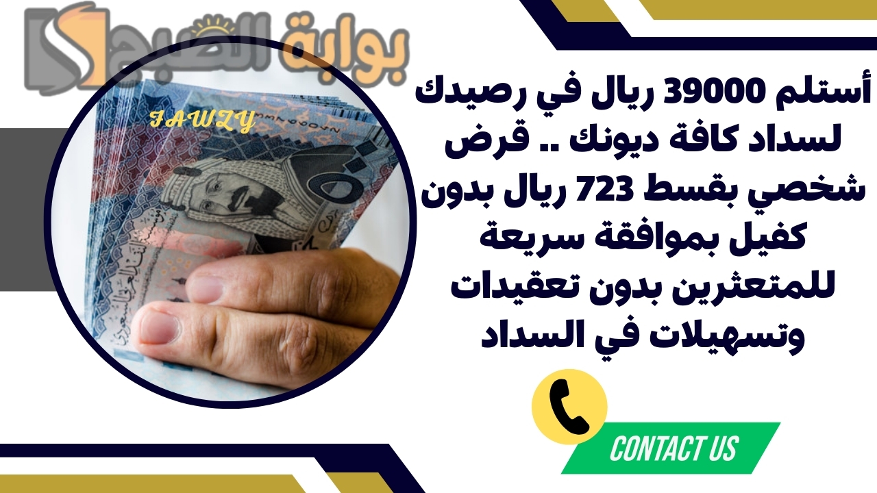 أستلم 39000 ريال في رصيدك لسداد كافة ديونك .. قرض شخصي بقسط 723 ريال بدون كفيل بموافقة سريعة للمتعثرين بدون تعقيدات وتسهيلات في السداد