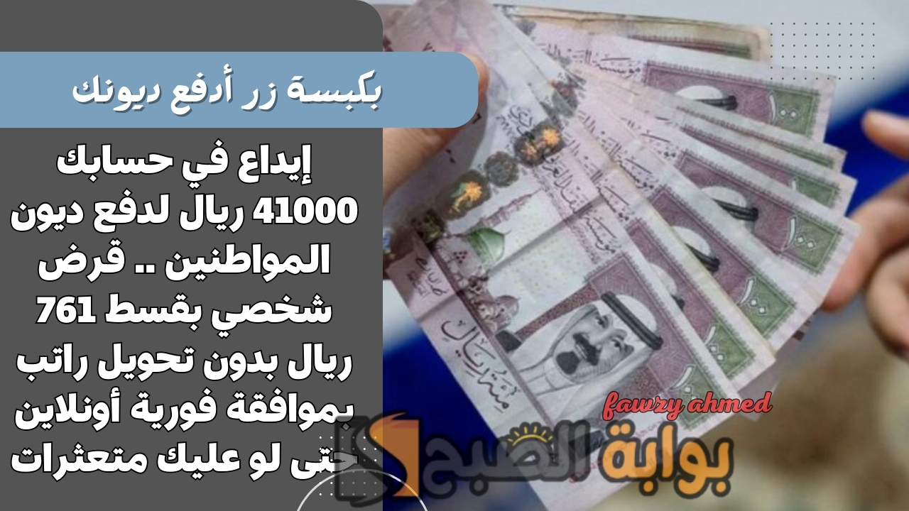 إيداع في حسابك 41000 ريال لدفع ديون المواطنين .. قرض شخصي بقسط 761 ريال بدون تحويل راتب بموافقة فورية أونلاين حتى لو عليك متعثرات