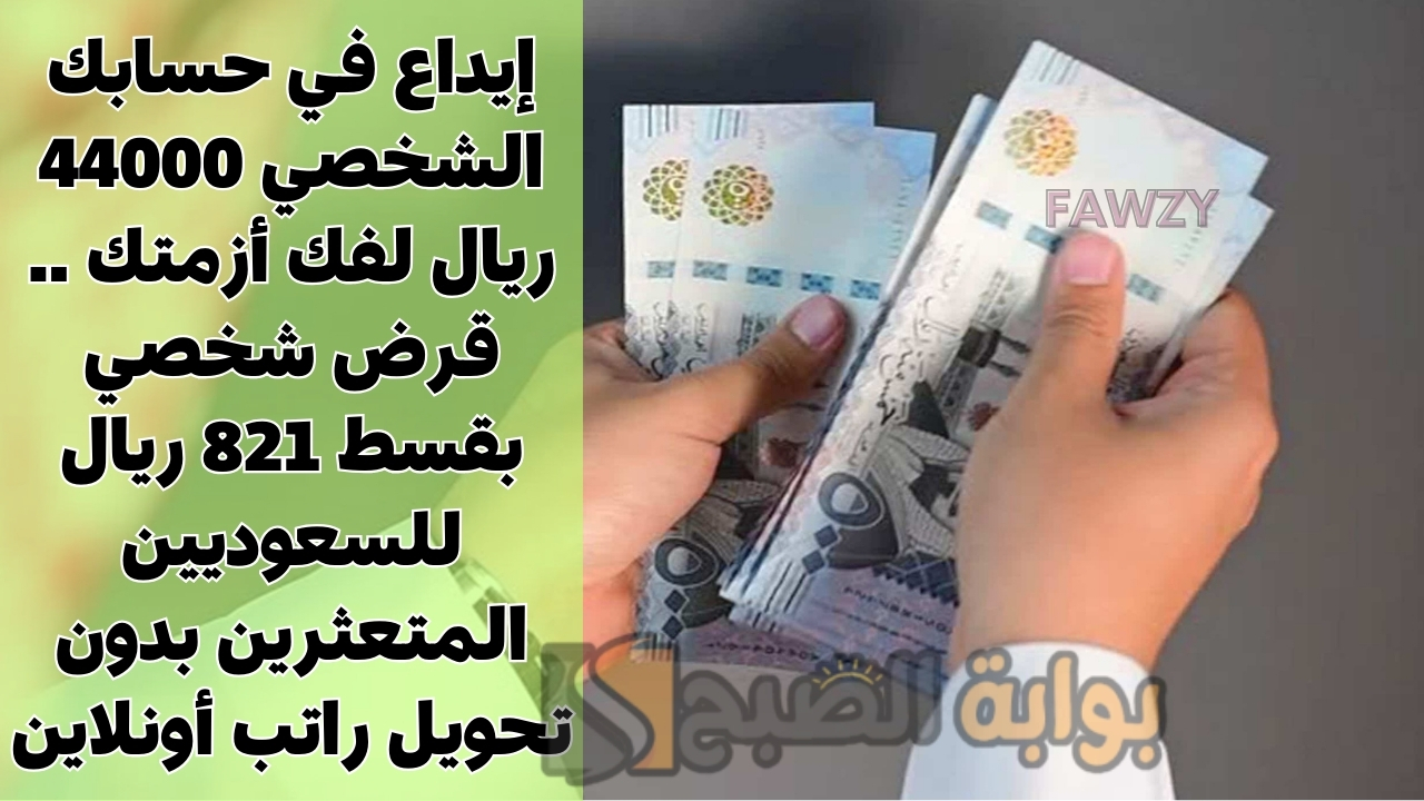 إيداع في حسابك الشخصي 44000 ريال لفك أزمتك .. قرض شخصي بقسط 821 ريال للسعوديين المتعثرين بدون تحويل راتب أونلاين