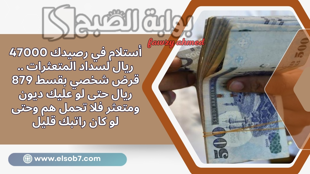 أستلام في رصيدك 47000 ريال لسداد المتعثرات .. قرض شخصي بقسط 879 ريال حتى لو عليك ديون ومتعثر فلا تحمل هم وحتى لو كان راتبك قليل