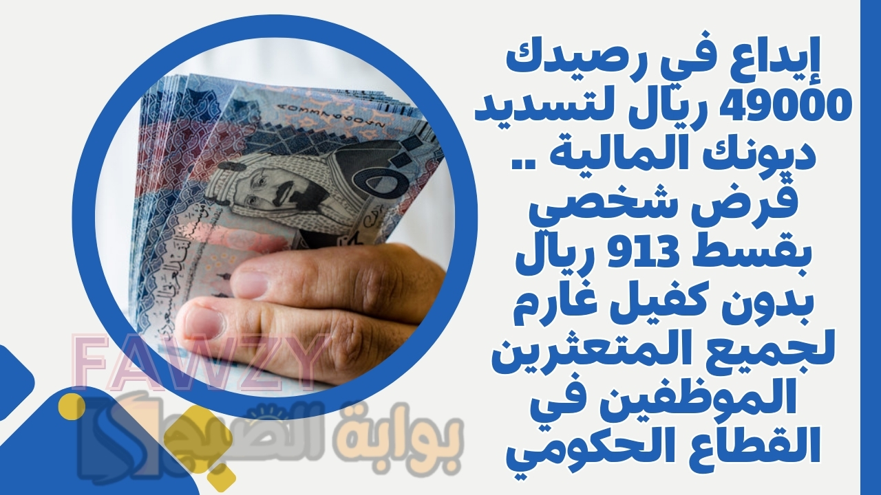 إيداع في رصيدك 49000 ريال لتسديد ديونك المالية .. قرض شخصي بقسط 913 ريال بدون كفيل غارم لجميع المتعثرين الموظفين في القطاع الحكومي
