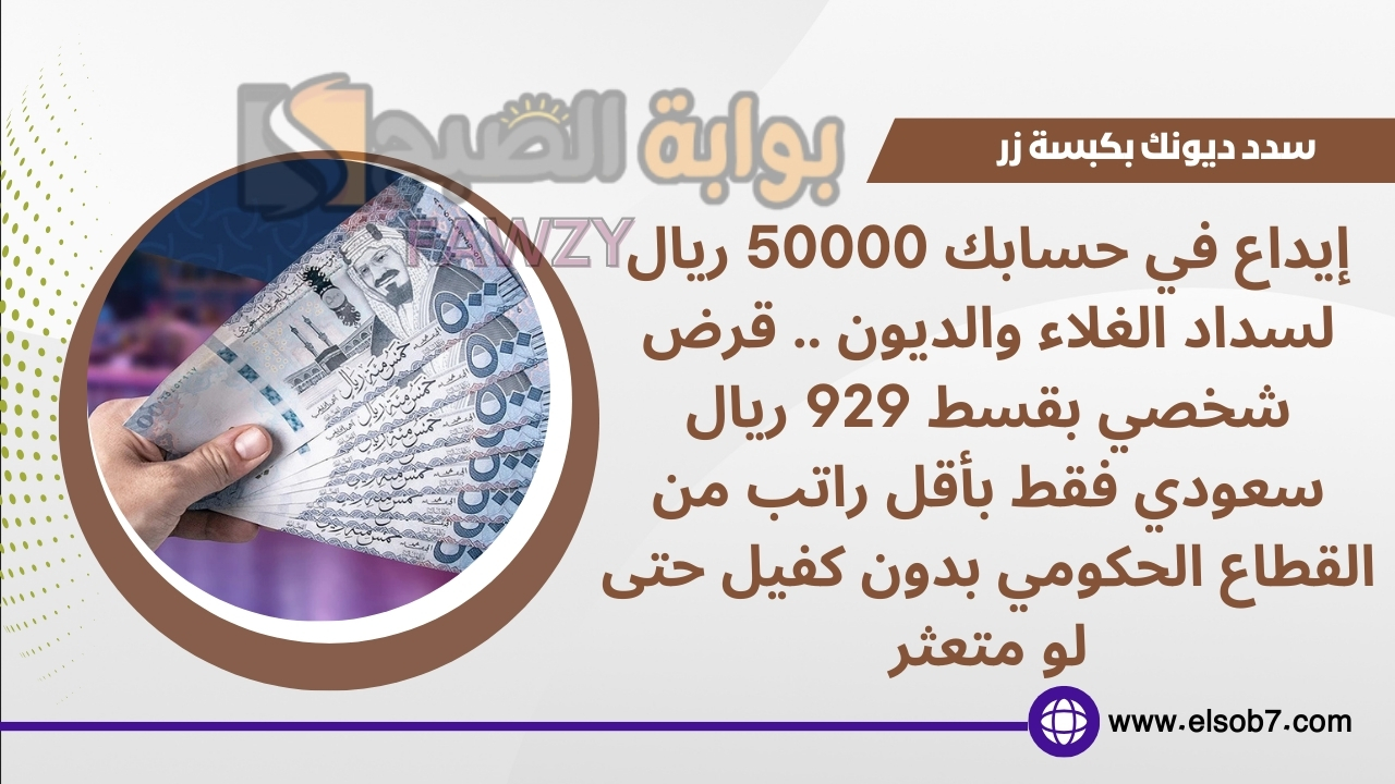 إيداع في حسابك 50000 ريال لسداد الغلاء والديون .. قرض شخصي بقسط 929 ريال سعودي فقط بأقل راتب من القطاع الحكومي بدون كفيل حتى لو متعثر
