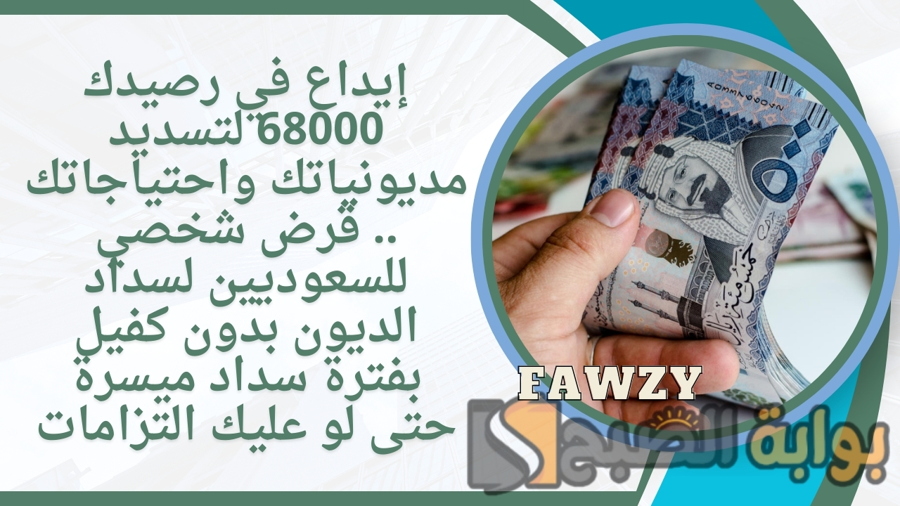 إيداع في رصيدك 68000 لتسديد مديونياتك واحتياجاتك .. قرض شخصي للسعوديين لسداد الديون بدون كفيل بفترة سداد ميسرة حتى لو عليك التزامات