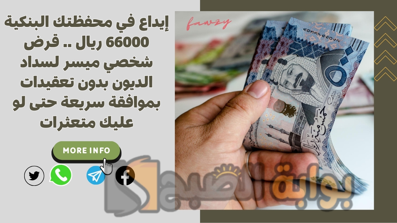 إيداع في محفظتك البنكية 66000 ريال .. قرض شخصي ميسر لسداد الديون بدون تعقيدات بموافقة سريعة حتى لو عليك متعثرات