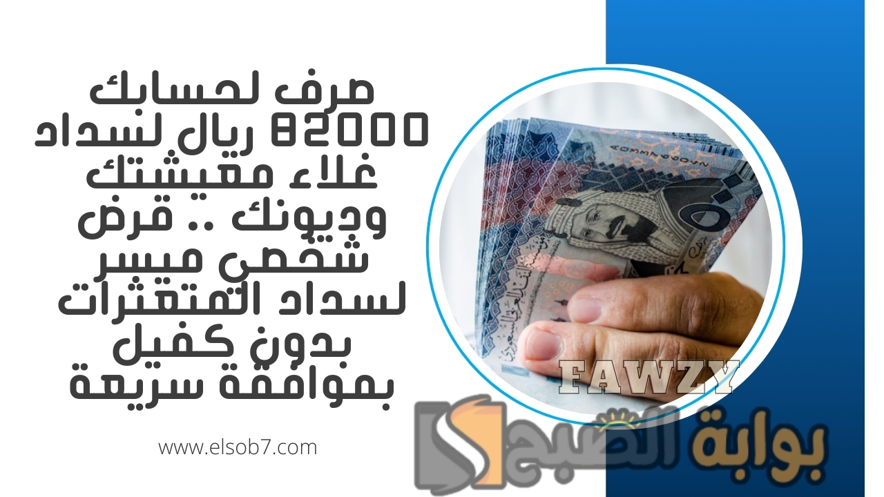 صرف لحسابك 82000 ريال لسداد غلاء معيشتك وديونك .. قرض شخصي ميسر لسداد المتعثرات بدون كفيل بموافقة سريعة